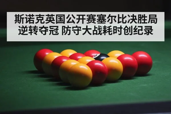 斯诺克英国公开赛塞尔比决胜局逆转夺冠 防守大战耗时创纪录